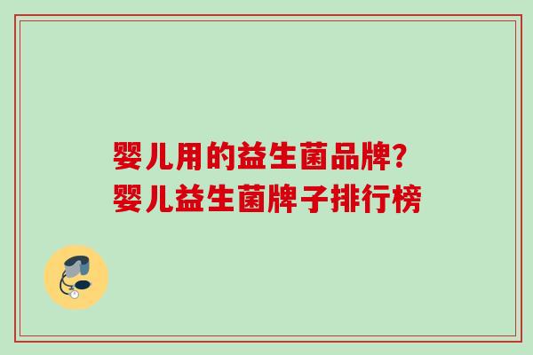 婴儿用的益生菌品牌？婴儿益生菌牌子排行榜
