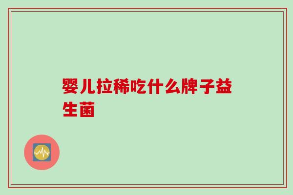 婴儿拉稀吃什么牌子益生菌