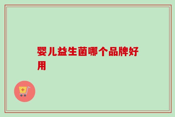 婴儿益生菌哪个品牌好用 婴儿益生菌哪个品牌好用