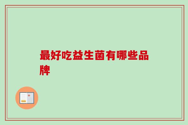 好吃益生菌有哪些品牌 好吃益生菌有哪些品牌
