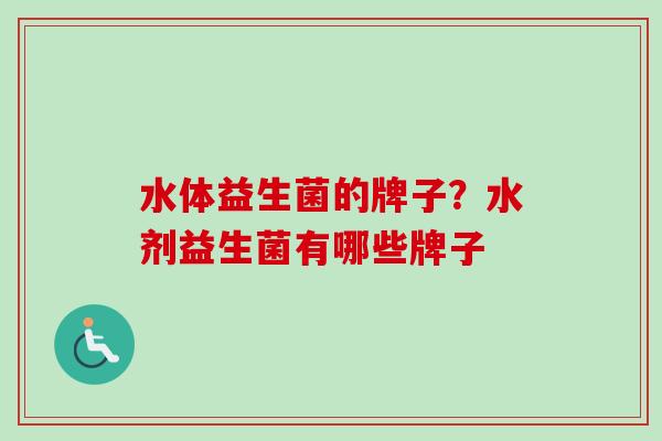水体益生菌的牌子？水剂益生菌有哪些牌子