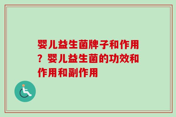 婴儿益生菌牌子和作用?婴儿益生菌的功效和作用和副作用 婴儿益生菌牌子和作用?婴儿益生菌的功效和作用和副作用