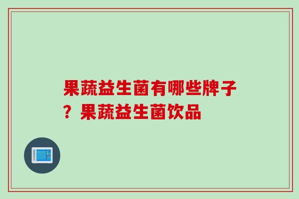 果蔬益生菌有哪些牌子？果蔬益生菌饮品