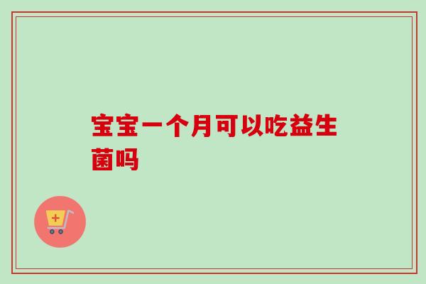 宝宝一个月可以吃益生菌吗 宝宝一个月可以吃益生菌吗