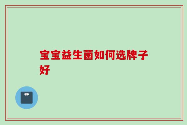 宝宝益生菌如何选牌子好