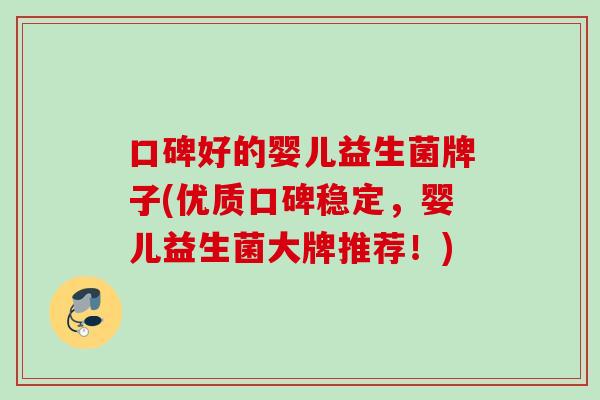 口碑好的婴儿益生菌牌子(优质口碑稳定，婴儿益生菌大牌推荐！)