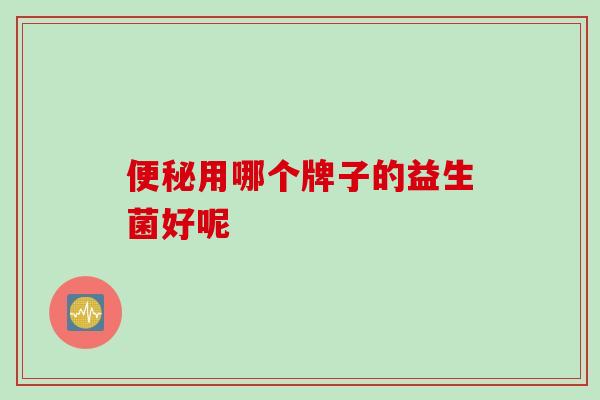 用哪个牌子的益生菌好呢