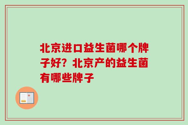 北京进口益生菌哪个牌子好?北京产的益生菌有哪些牌子 北京进口益生菌哪个牌子好?北京产的益生菌有哪些牌子