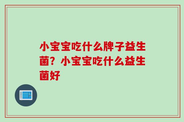 小宝宝吃什么牌子益生菌?小宝宝吃什么益生菌好 小宝宝吃什么牌子益生菌?小宝宝吃什么益生菌好