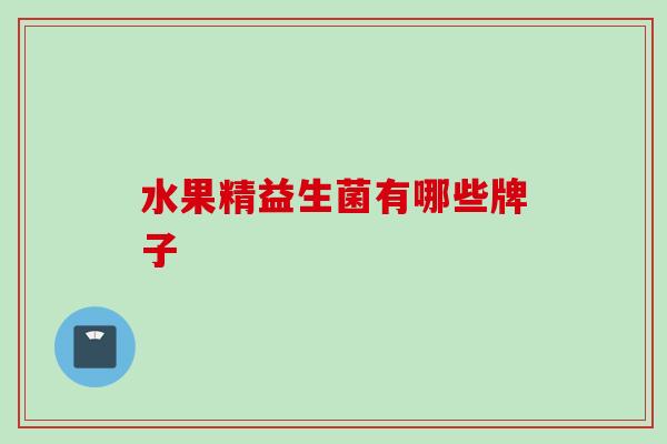 水果精益生菌有哪些牌子 水果精益生菌有哪些牌子