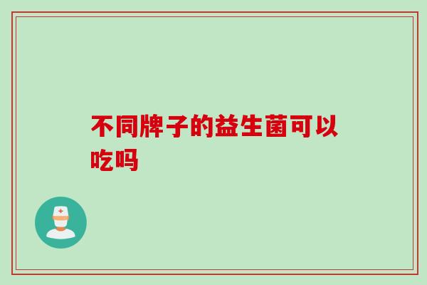 不同牌子的益生菌可以吃吗