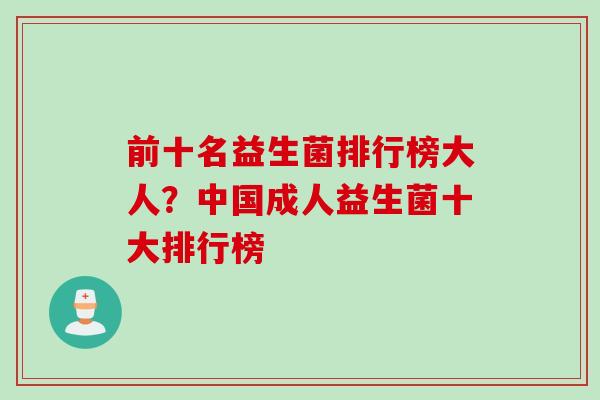 前十名益生菌排行榜大人?中国成人益生菌十大排行榜 前十名益生菌排行榜大人?中国成人益生菌十大排行榜