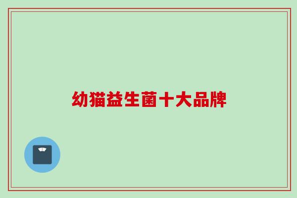 幼猫益生菌十大品牌 幼猫益生菌十大品牌