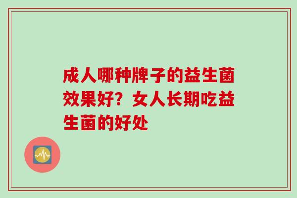 成人哪种牌子的益生菌效果好？女人长期吃益生菌的好处