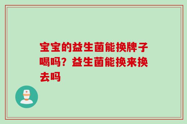 宝宝的益生菌能换牌子喝吗？益生菌能换来换去吗
