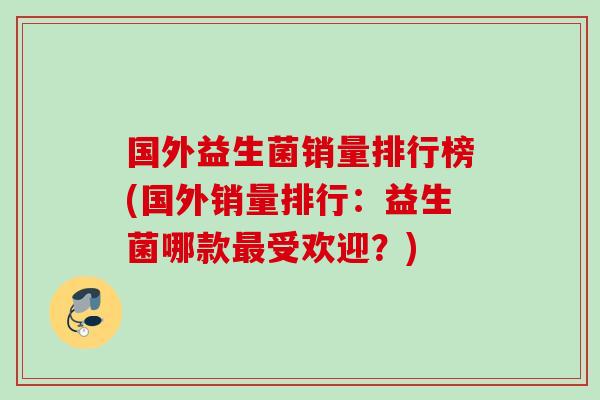 国外益生菌销量排行榜(国外销量排行:益生菌哪款受欢迎?) 国外益生菌销量排行榜(国外销量排行:益生菌哪款受欢迎?)