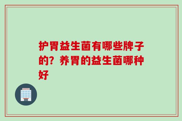护胃益生菌有哪些牌子的？养胃的益生菌哪种好