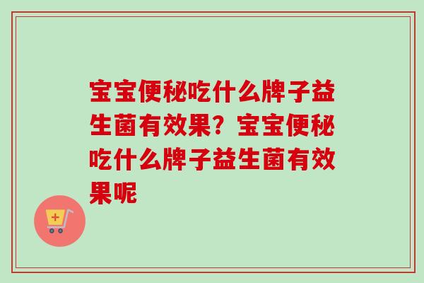 宝宝吃什么牌子益生菌有效果？宝宝吃什么牌子益生菌有效果呢