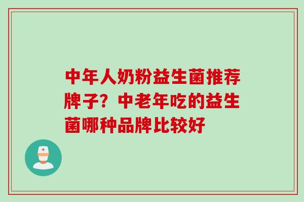 中年人奶粉益生菌推荐牌子?中老年吃的益生菌哪种品牌比较好 中年人奶粉益生菌推荐牌子?中老年吃的益生菌哪种品牌比较好
