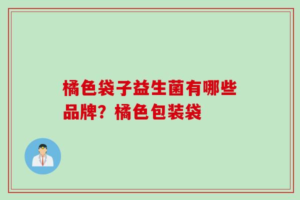 橘色袋子益生菌有哪些品牌？橘色包装袋