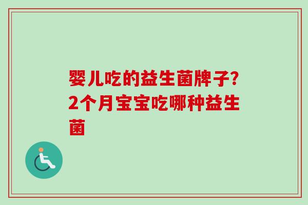 婴儿吃的益生菌牌子?2个月宝宝吃哪种益生菌 婴儿吃的益生菌牌子?2个月宝宝吃哪种益生菌