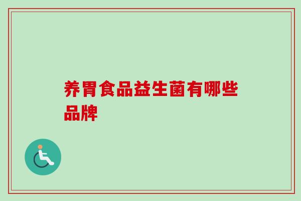 养胃食品益生菌有哪些品牌 养胃食品益生菌有哪些品牌