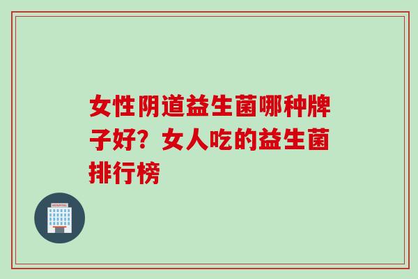 女性益生菌哪种牌子好？女人吃的益生菌排行榜