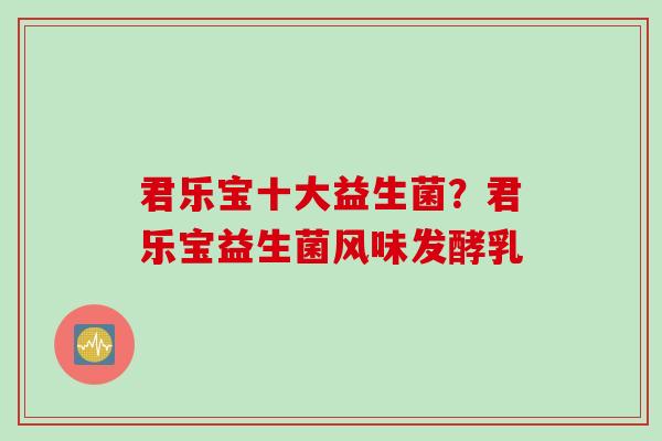 君乐宝十大益生菌？君乐宝益生菌风味发酵乳