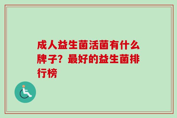 成人益生菌活菌有什么牌子？好的益生菌排行榜