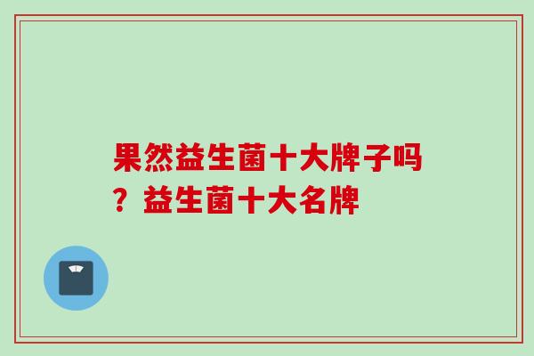 果然益生菌十大牌子吗？益生菌十大名牌