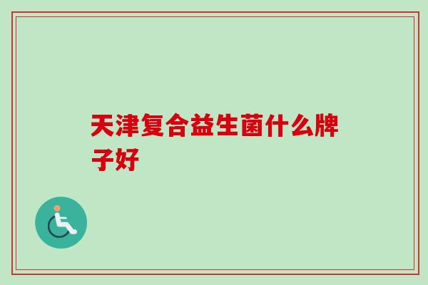 天津复合益生菌什么牌子好
