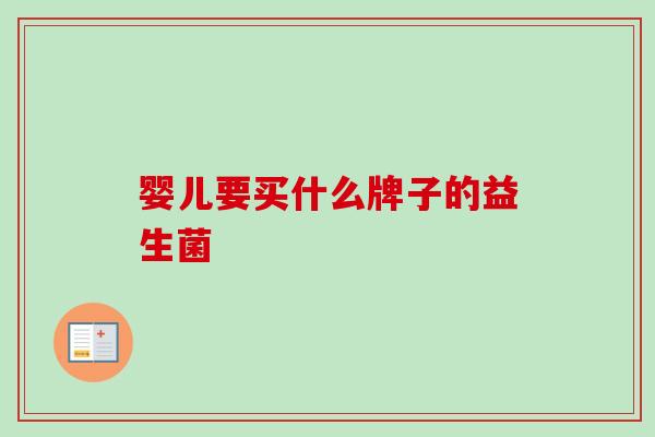 婴儿要买什么牌子的益生菌 婴儿要买什么牌子的益生菌