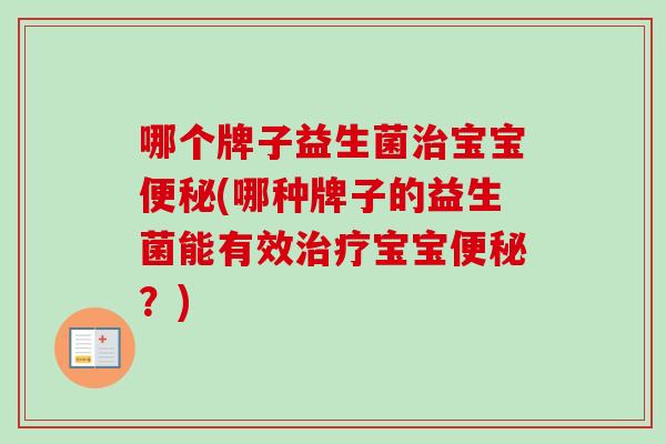 哪个牌子益生菌宝宝(哪种牌子的益生菌能有效宝宝？)