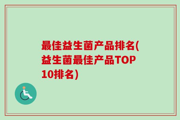 佳益生菌产品排名(益生菌佳产品TOP10排名) 佳益生菌产品排名(益生菌佳产品TOP10排名)