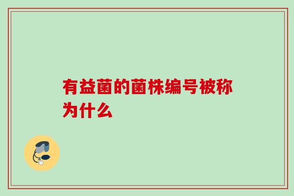 有益菌的菌株编号被称为什么 有益菌的菌株编号被称为什么