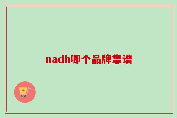 nadh哪个品牌靠谱 nadh哪个品牌靠谱