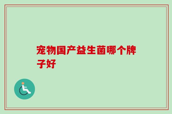 宠物国产益生菌哪个牌子好