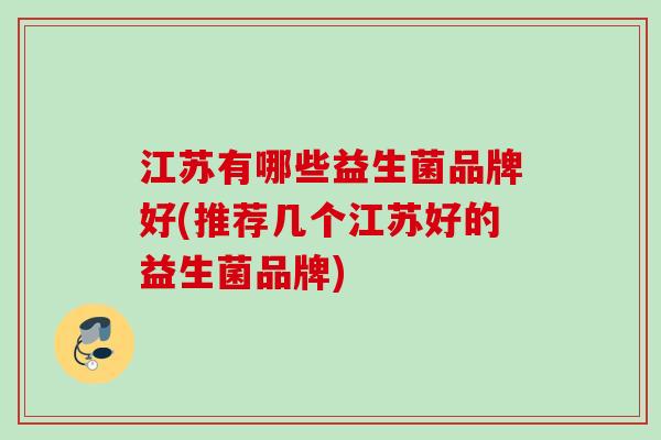 江苏有哪些益生菌品牌好(推荐几个江苏好的益生菌品牌)