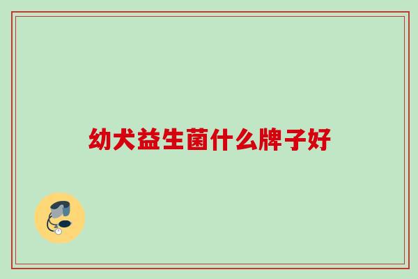 幼犬益生菌什么牌子好