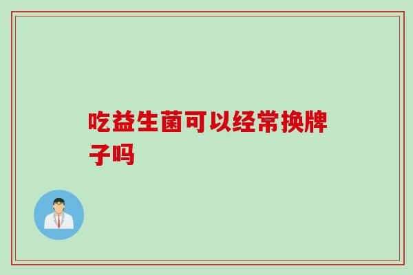 吃益生菌可以经常换牌子吗
