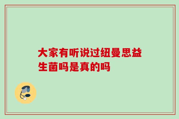 大家有听说过纽曼思益生菌吗是真的吗 大家有听说过纽曼思益生菌吗是真的吗