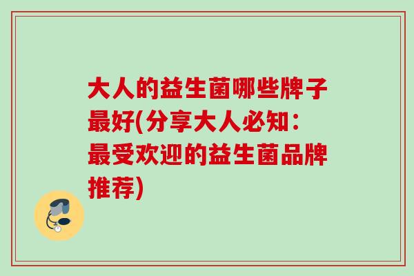 大人的益生菌哪些牌子好(分享大人必知：受欢迎的益生菌品牌推荐)