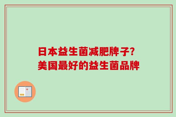 日本益生菌牌子?美国好的益生菌品牌 日本益生菌牌子?美国好的益生菌品牌