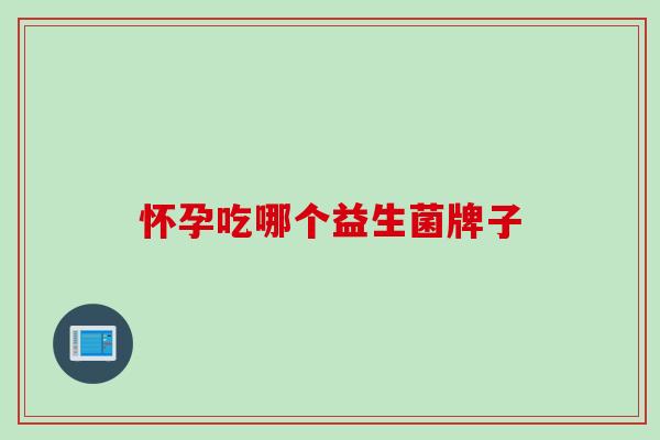 怀孕吃哪个益生菌牌子 怀孕吃哪个益生菌牌子