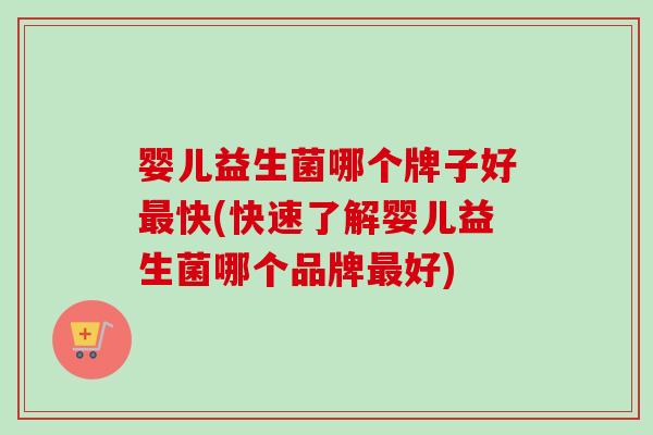 婴儿益生菌哪个牌子好快(快速了解婴儿益生菌哪个品牌好) 婴儿益生菌哪个牌子好快(快速了解婴儿益生菌哪个品牌好)