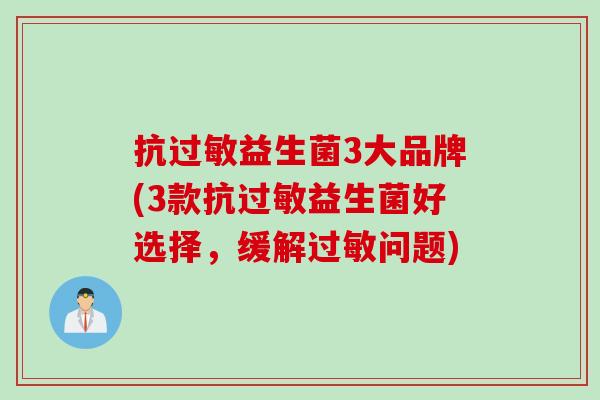 抗益生菌3大品牌(3款抗益生菌好选择,缓解问题) 抗益生菌3大品牌(3款抗益生菌好选择,缓解问题)