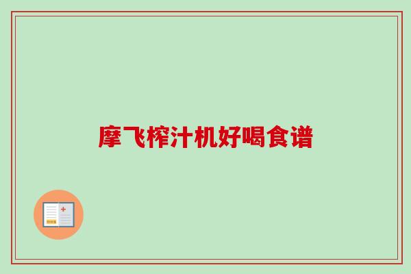 摩飞榨汁机好喝食谱 摩飞榨汁机好喝食谱
