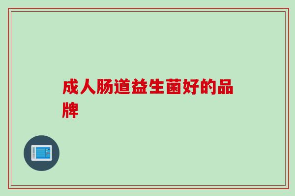 成人肠道益生菌好的品牌 成人肠道益生菌好的品牌