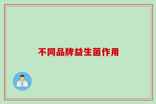 不同品牌益生菌作用 不同品牌益生菌作用