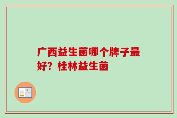 广西益生菌哪个牌子好?桂林益生菌 广西益生菌哪个牌子好?桂林益生菌